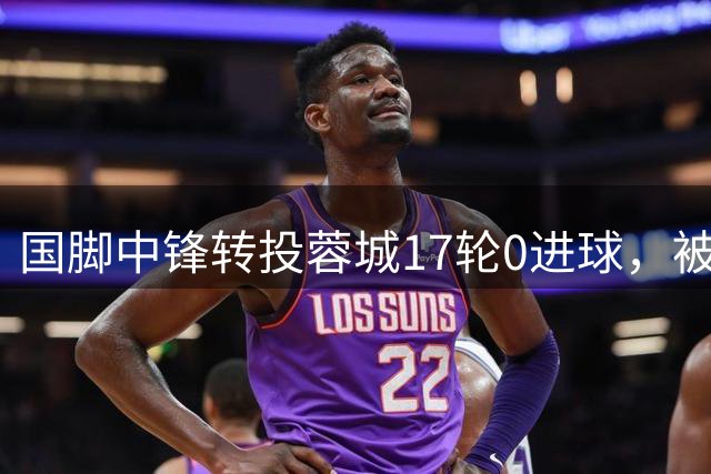 国脚中锋转投蓉城17轮0进球，被诟病为水货，球盲过滤器，他并没那么差