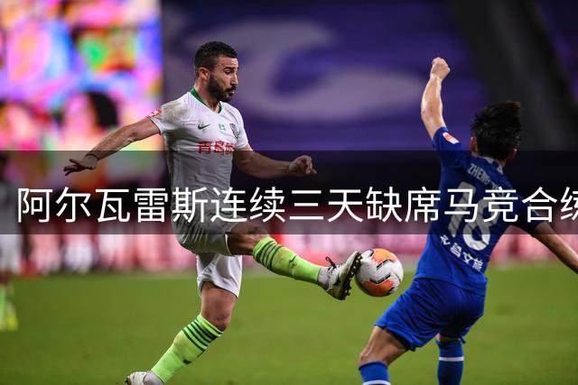 阿尔瓦雷斯连续三天缺席马竞合练 将单独恢复训练